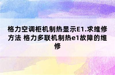 格力空调柜机制热显示E1.求维修方法 格力多联机制热e1故障的维修